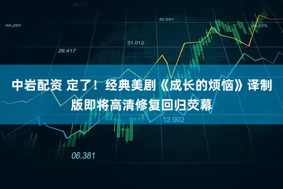中岩配资 定了！经典美剧《成长的烦恼》译制版即将高清修复回归荧幕