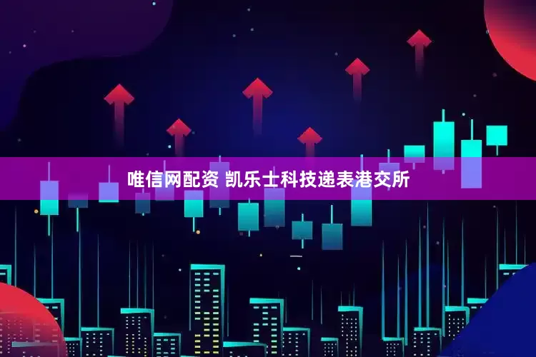 唯信网配资 凯乐士科技递表港交所