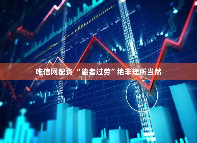 唯信网配资 “能者过劳”绝非理所当然